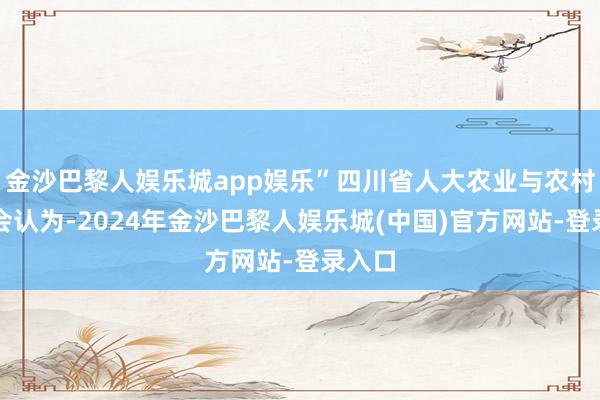 金沙巴黎人娱乐城app娱乐”四川省人大农业与农村委员会认为-2024年金沙巴黎人娱乐城(中国)官方网站-登录入口