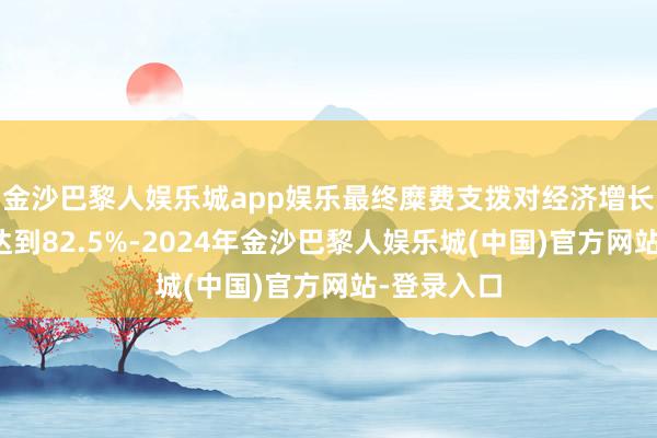 金沙巴黎人娱乐城app娱乐最终糜费支拨对经济增长的孝顺率达到82.5%-2024年金沙巴黎人娱乐城(中国)官方网站-登录入口