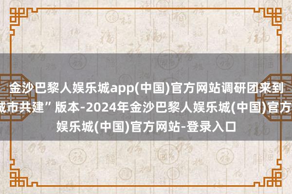 金沙巴黎人娱乐城app(中国)官方网站调研团来到场馆四楼的“城市共建”版本-2024年金沙巴黎人娱乐城(中国)官方网站-登录入口