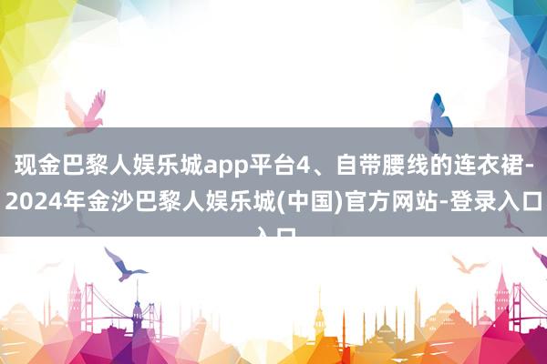 现金巴黎人娱乐城app平台4、自带腰线的连衣裙-2024年金沙巴黎人娱乐城(中国)官方网站-登录入口