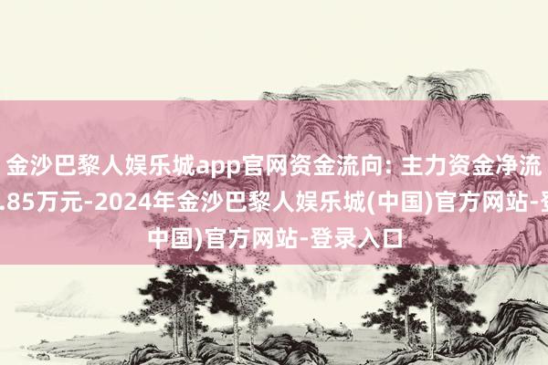 金沙巴黎人娱乐城app官网资金流向: 主力资金净流出1458.85万元-2024年金沙巴黎人娱乐城(中国)官方网站-登录入口