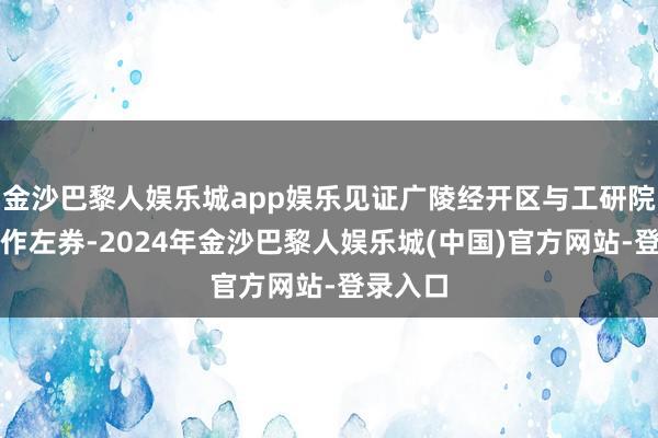 金沙巴黎人娱乐城app娱乐见证广陵经开区与工研院签署协作左券-2024年金沙巴黎人娱乐城(中国)官方网站-登录入口