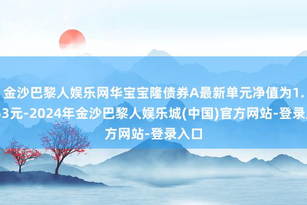 金沙巴黎人娱乐网华宝宝隆债券A最新单元净值为1.0553元-2024年金沙巴黎人娱乐城(中国)官方网站-登录入口