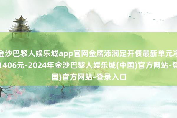 金沙巴黎人娱乐城app官网金鹰添润定开债最新单元净值为1.1406元-2024年金沙巴黎人娱乐城(中国)官方网站-登录入口