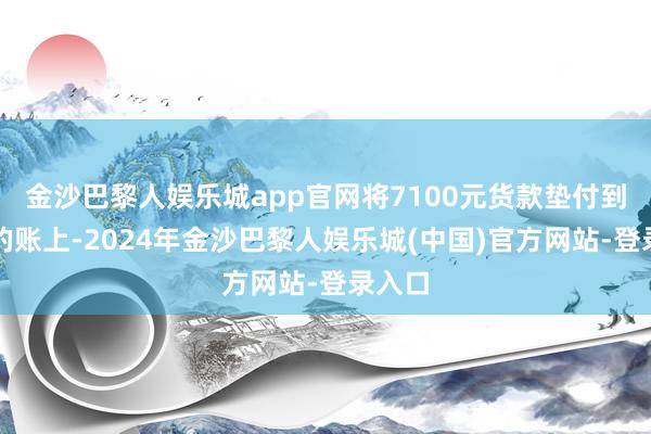 金沙巴黎人娱乐城app官网将7100元货款垫付到公司的账上-2024年金沙巴黎人娱乐城(中国)官方网站-登录入口