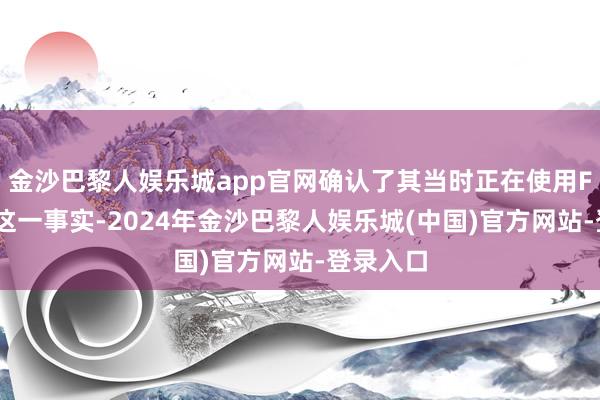 金沙巴黎人娱乐城app官网确认了其当时正在使用FSD驾驶这一事实-2024年金沙巴黎人娱乐城(中国)官方网站-登录入口