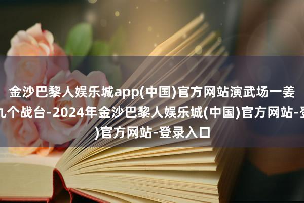 金沙巴黎人娱乐城app(中国)官方网站演武场一姜被分为九个战台-2024年金沙巴黎人娱乐城(中国)官方网站-登录入口