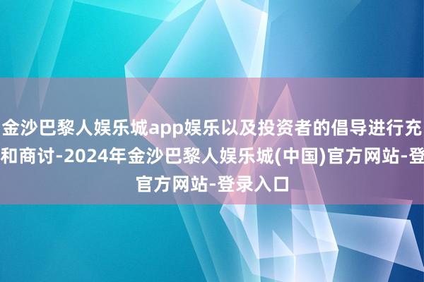 金沙巴黎人娱乐城app娱乐以及投资者的倡导进行充分论证和商讨-2024年金沙巴黎人娱乐城(中国)官方网站-登录入口