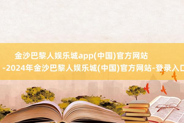 金沙巴黎人娱乐城app(中国)官方网站            -2024年金沙巴黎人娱乐城(中国)官方网站-登录入口