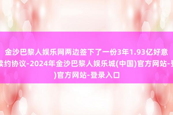 金沙巴黎人娱乐网两边签下了一份3年1.93亿好意思元的续约协议-2024年金沙巴黎人娱乐城(中国)官方网站-登录入口