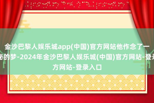 金沙巴黎人娱乐城app(中国)官方网站他作念了一个奥秘的梦-2024年金沙巴黎人娱乐城(中国)官方网站-登录入口