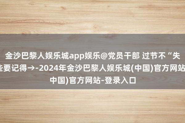 金沙巴黎人娱乐城app娱乐@党员干部 过节不“失节”，这些要记得→-2024年金沙巴黎人娱乐城(中国)官方网站-登录入口