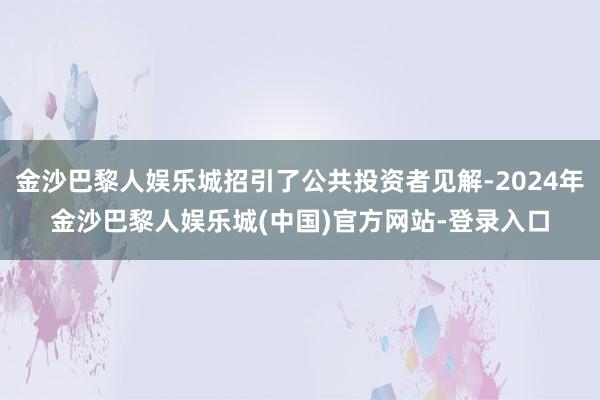 金沙巴黎人娱乐城招引了公共投资者见解-2024年金沙巴黎人娱乐城(中国)官方网站-登录入口