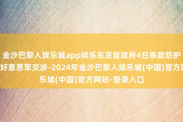 金沙巴黎人娱乐城app娱乐东京皆政府4日条款防护大臣中谷元同好意思军交涉-2024年金沙巴黎人娱乐城(中国)官方网站-登录入口