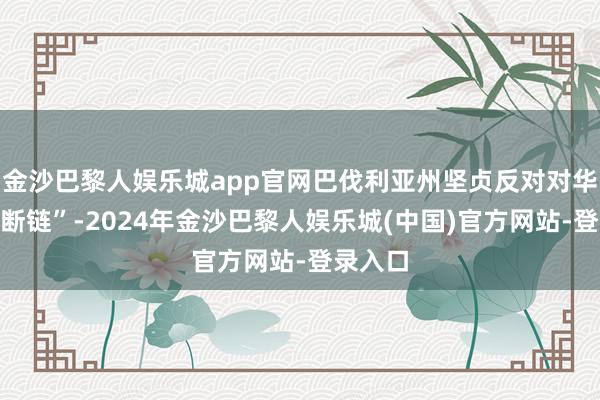 金沙巴黎人娱乐城app官网巴伐利亚州坚贞反对对华“脱钩断链”-2024年金沙巴黎人娱乐城(中国)官方网站-登录入口