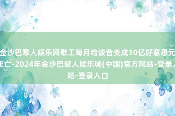 金沙巴黎人娱乐网歇工每月给波音变成10亿好意思元的死亡-2024年金沙巴黎人娱乐城(中国)官方网站-登录入口