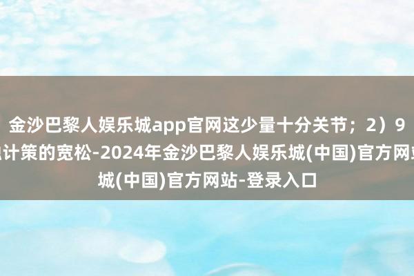 金沙巴黎人娱乐城app官网这少量十分关节；2）9月24日金融计策的宽松-2024年金沙巴黎人娱乐城(中国)官方网站-登录入口