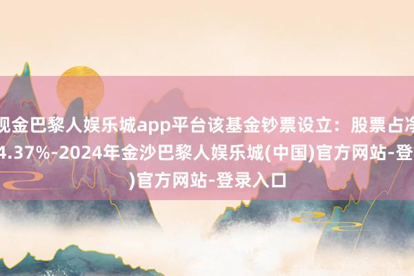 现金巴黎人娱乐城app平台该基金钞票设立：股票占净值比84.37%-2024年金沙巴黎人娱乐城(中国)官方网站-登录入口